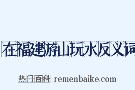在福建游山玩水反义词是什么意思的图片